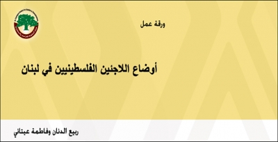 ورقة عمل: أوضاع اللاجئين الفلسطينيين في لبنان … ربيع الدنان وفاطمة عيتاني